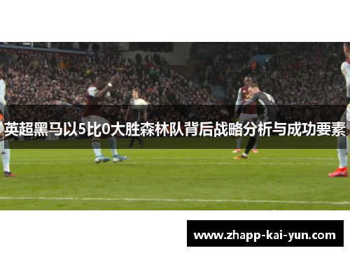 英超黑马以5比0大胜森林队背后战略分析与成功要素