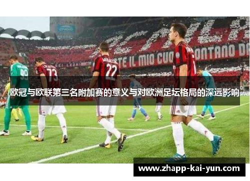 欧冠与欧联第三名附加赛的意义与对欧洲足坛格局的深远影响