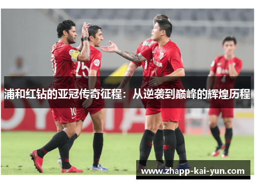 浦和红钻的亚冠传奇征程：从逆袭到巅峰的辉煌历程