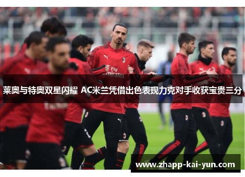 莱奥与特奥双星闪耀 AC米兰凭借出色表现力克对手收获宝贵三分
