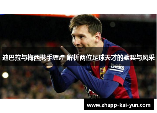 迪巴拉与梅西携手辉煌 解析两位足球天才的默契与风采 迪巴拉与梅西携手辉煌 解析两位足球天才的默契与风采