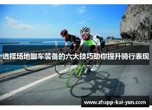 选择场地脚车装备的六大技巧助你提升骑行表现