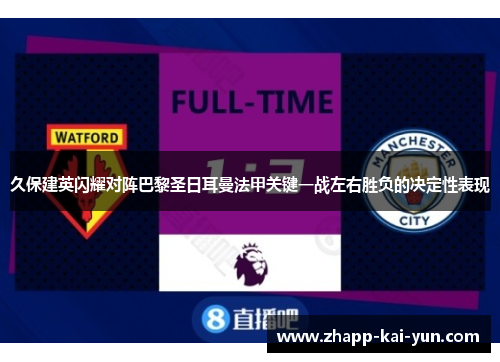 久保建英闪耀对阵巴黎圣日耳曼法甲关键一战左右胜负的决定性表现 久保建英闪耀对阵巴黎圣日耳曼法甲关键一战左右胜负的决定性表现