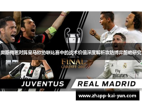 奥斯梅恩对阵皇马欧协联比赛中的战术价值深度解析攻防博弈前瞻研究 奥斯梅恩对阵皇马欧协联比赛中的战术价值深度解析攻防博弈前瞻研究