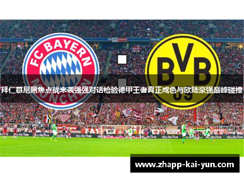 拜仁慕尼黑焦点战来袭强强对话检验德甲王者真正成色与欧陆豪强巅峰碰撞 拜仁慕尼黑焦点战来袭强强对话检验德甲王者真正成色与欧陆豪强巅峰碰撞