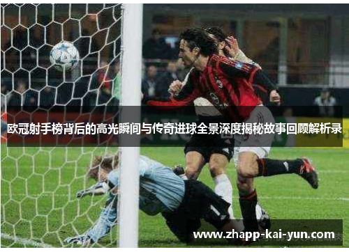 欧冠射手榜背后的高光瞬间与传奇进球全景深度揭秘故事回顾解析录 欧冠射手榜背后的高光瞬间与传奇进球全景深度揭秘故事回顾解析录