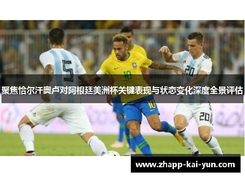 聚焦恰尔汗奥卢对阿根廷美洲杯关键表现与状态变化深度全景评估