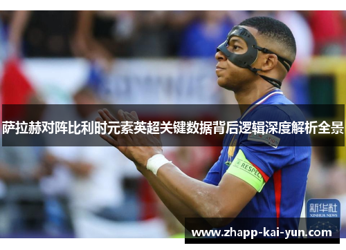 萨拉赫对阵比利时元素英超关键数据背后逻辑深度解析全景 萨拉赫对阵比利时元素英超关键数据背后逻辑深度解析全景