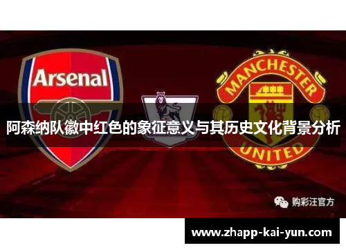 阿森纳队徽中红色的象征意义与其历史文化背景分析 阿森纳队徽中红色的象征意义与其历史文化背景分析