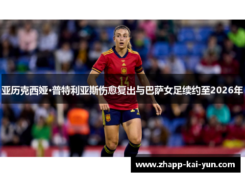 亚历克西娅·普特利亚斯伤愈复出与巴萨女足续约至2026年