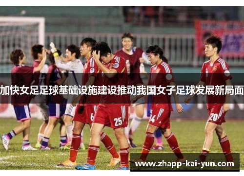 加快女足足球基础设施建设推动我国女子足球发展新局面