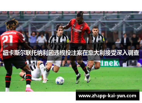 纽卡斯尔联托纳利因违规投注案在意大利接受深入调查 纽卡斯尔联托纳利因违规投注案在意大利接受深入调查