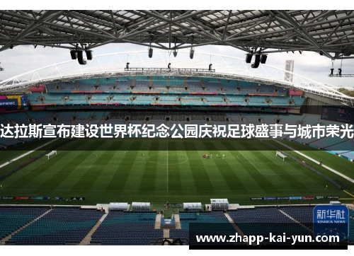 达拉斯宣布建设世界杯纪念公园庆祝足球盛事与城市荣光 达拉斯宣布建设世界杯纪念公园庆祝足球盛事与城市荣光