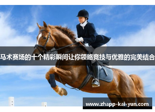 马术赛场的十个精彩瞬间让你领略竞技与优雅的完美结合 马术赛场的十个精彩瞬间让你领略竞技与优雅的完美结合