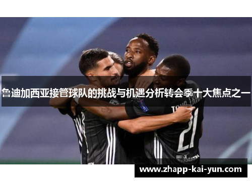 鲁迪加西亚接管球队的挑战与机遇分析转会季十大焦点之一 鲁迪加西亚接管球队的挑战与机遇分析转会季十大焦点之一