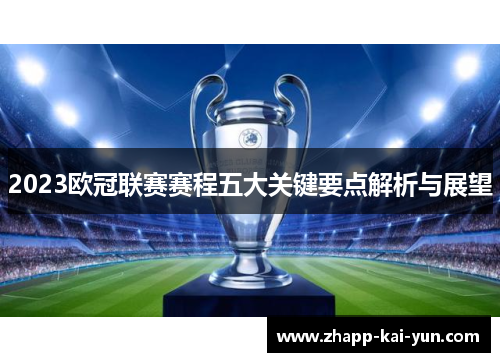 2023欧冠联赛赛程五大关键要点解析与展望 2023欧冠联赛赛程五大关键要点解析与展望