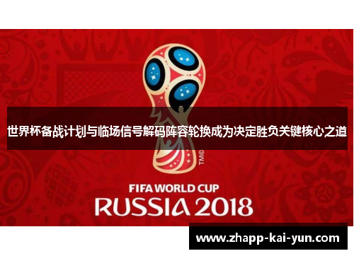 世界杯备战计划与临场信号解码阵容轮换成为决定胜负关键核心之道 世界杯备战计划与临场信号解码阵容轮换成为决定胜负关键核心之道