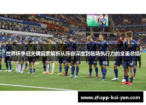 世界杯争冠关键因素解析从阵容深度到临场执行力的全面总结 世界杯争冠关键因素解析从阵容深度到临场执行力的全面总结
